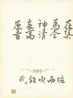 原来神马在线观看高清全集完整版