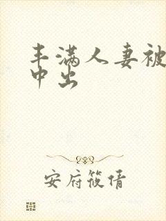 丰满人妻被猛烈中出