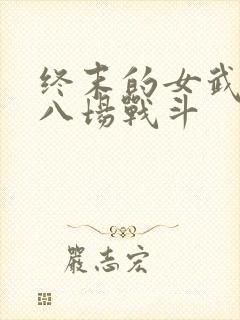 终末的女武神第八场战斗