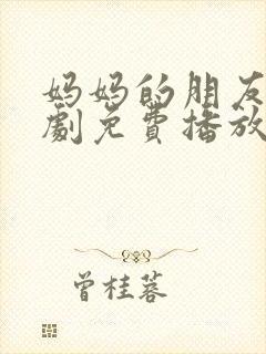 妈妈的朋友电视剧免费播放