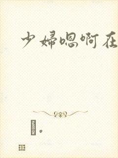 少妇嗯啊在线
