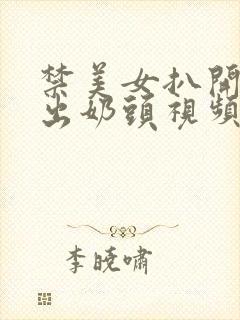 禁美女扒开胸露出奶头视频