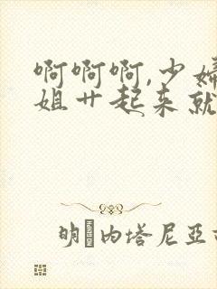 啊啊啊,少妇姐姐艹起来就是爽,好多水