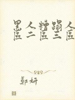 黑人糟蹋人妻一区二区三区