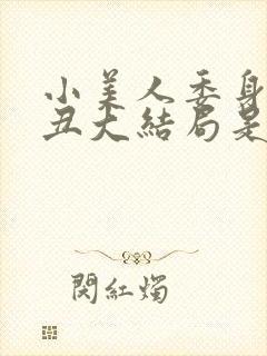 小美人委身老肥丑大结局是什么