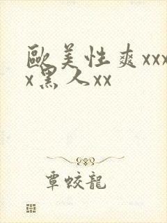 欧美性爽xxxx黑人xx