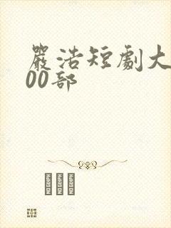严浩短剧大全100部