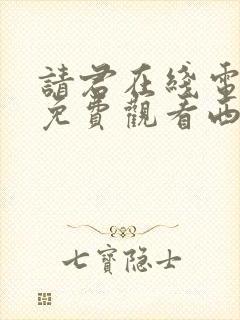 请君在线电视剧免费观看西瓜