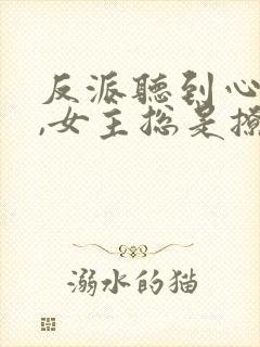 反派听到心声后,女主总是撩我封面