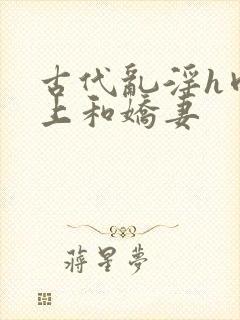 古代乱淫h肉皇上和娇妻