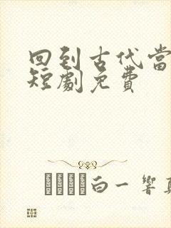 回到古代当太子短剧免费