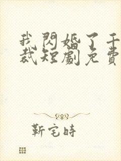 我闪婚了千亿总裁短剧免费观看全集
