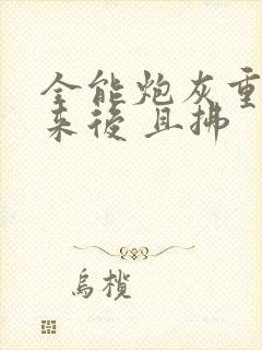 全能炮灰重生回来后 且拂