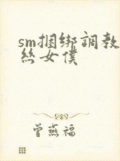 sm捆绑调教白丝女仆