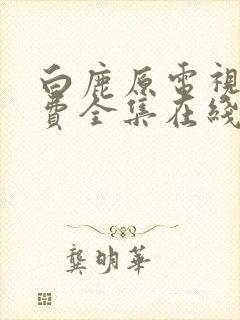 白鹿原电视剧免费全集在线观看西瓜封面