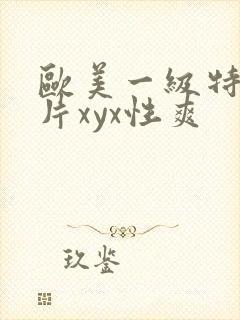 欧美一级特黄大片xyx性爽