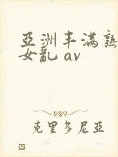 亚洲丰满熟妇熟女乱 av