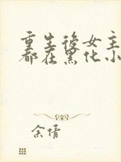 重生后女主每天都在黑化小说