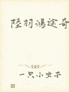 陆羽鸿途奇才
