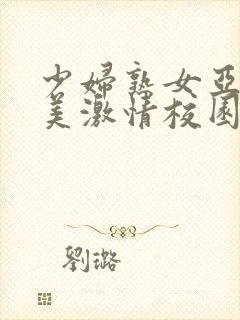 少妇熟女亚洲欧美激情校园春色