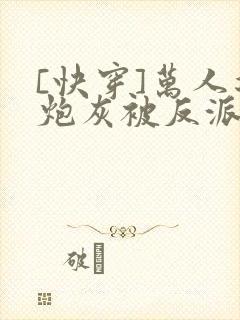 [快穿]万人迷炮灰被反派盯上了