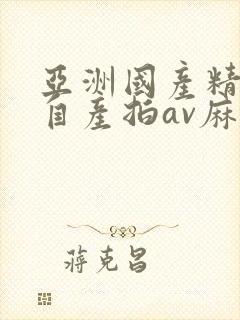 亚洲国产精品国自产拍av麻豆