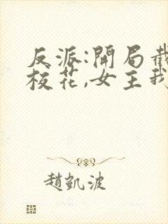 反派:开局截胡校花,女主我全要