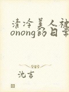 清冷美人被caonong的日常