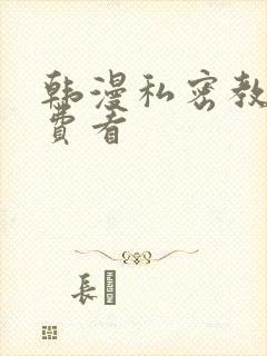 韩漫私密教学免费看