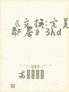 《交换:完美的邻居》3hd