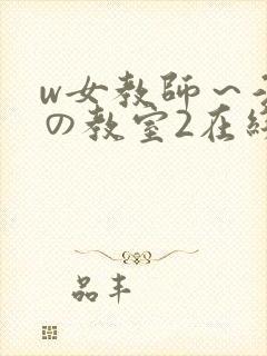 w女教师～淫辱の教室2在线观看