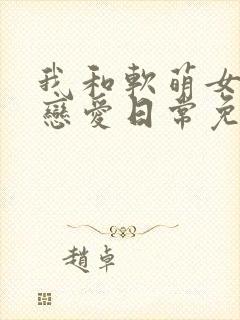我和软萌女友的恋爱日常免费下载