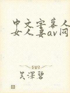 中文字幕人妻熟女人妻av网站