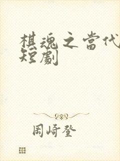 棋魂之当代无双短剧