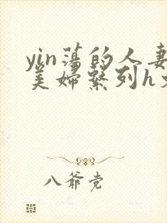 yin荡的人妻美妇系列h文