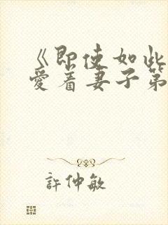 《即使如此还是爱着妻子第2集》动漫
