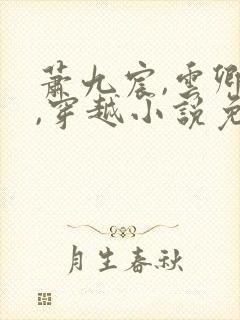 萧九宸,云卿浅,穿越小说免费阅读