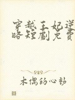 穿越王妃逆袭攻略短剧免费观看全集在线观看