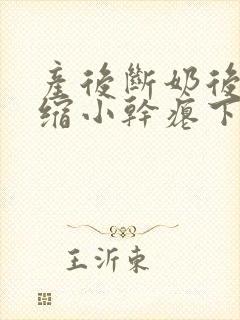 产后断奶后乳房缩小干瘪下垂怎么办