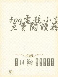 fog电竞小说免费阅读无弹窗