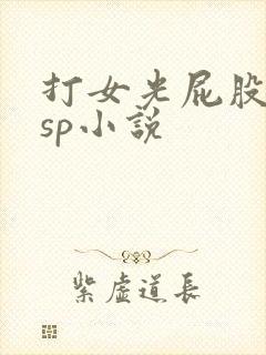 打女光屁股屈辱sp小说