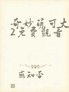 奇妙萌可大电影2免费观看