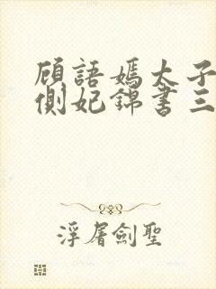 顾语嫣太子妃裴侧妃锦书三世封面