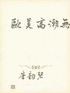欧美高潮无遮挡