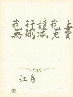我行让我上全文无删减免费阅读