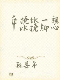 自挠tk一视频丨vk挠脚心封面