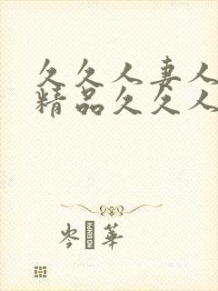 久久人妻人人爽精品久久人妻人人爽