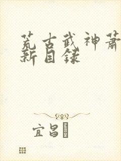 荒古武神萧云最新目录