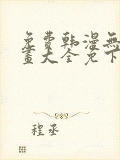 免费韩漫无遮漫画大全免下载