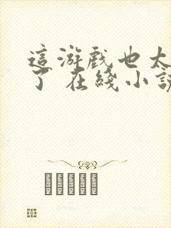 这游戏也太真实了 在线小说